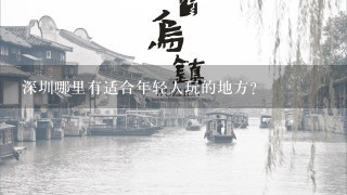 深圳哪里有适合年轻人玩的地方？