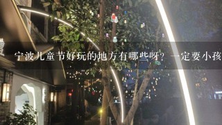 宁波儿童节好玩的地方有哪些呀？1定要小孩子喜欢的哦