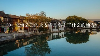 80 北海公园的永安寺是皇上干什么的地方？