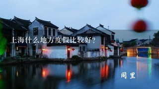 上海什么地方度假比较好?