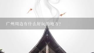 广州周边有什么好玩的地方？