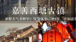 暑假天气太热了，宝宝又小，才2岁，不知道带去哪里玩？