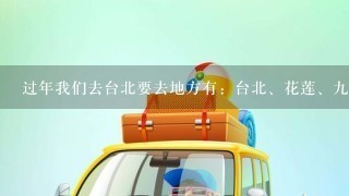 过年我们去台北要去地方有：台北、花莲、9份、恳丁、平溪、日月潭。请大神帮忙推荐景点，求路线。谢谢！