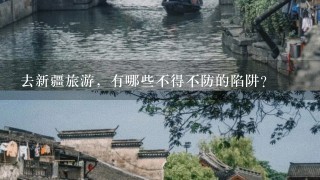 去新疆旅游，有哪些不得不防的陷阱？