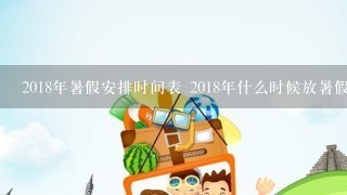 2018年暑假安排时间表 2018年什么时候放暑假