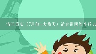 请问重庆（7月份-大热天）适合带两岁小孩去玩的地方是哪里？急！急！急！先谢了