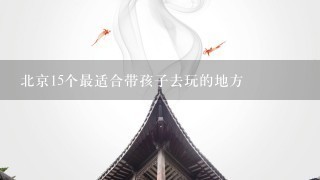 北京15个最适合带孩子去玩的地方