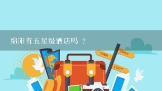 绵阳有5星级酒店吗 ？