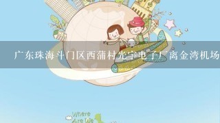 广东珠海斗门区西蒲村光宇电子厂离金湾机场有多远