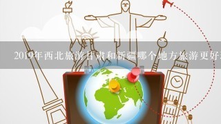 2019年西北旅游甘肃和新疆哪个地方旅游更好玩？哪个更适合西北自驾游？