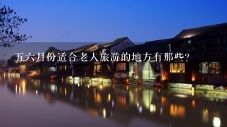 56月份适合老人旅游的地方有那些?