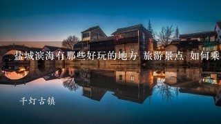 盐城滨海有那些好玩的地方 旅游景点 如何乘车?