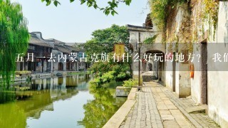 5月1去内蒙古克旗有什么好玩的地方？ 我们是第1次自驾游! 谢谢！