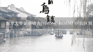 加拿大签证申请表IMM5645和IMM5707的区别