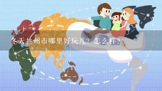 冬天兰州市哪里好玩儿？怎么样？