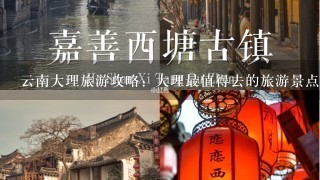 云南大理旅游攻略：大理最值得去的旅游景点有哪些