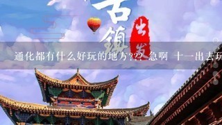 通化都有什么好玩的地方??? 急啊 十1出去玩的时候用