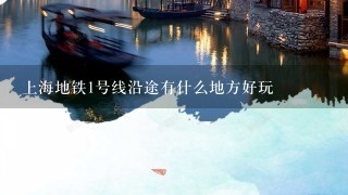 上海地铁1号线沿途有什么地方好玩