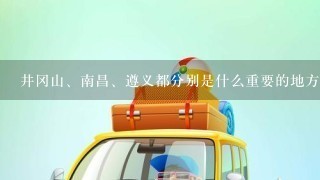 井冈山、南昌、遵义都分别是什么重要的地方?有什么意义?发生过什么重要的事件?谢谢各位,请1问1问的回答