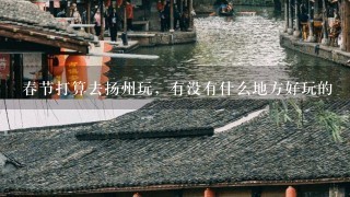 春节打算去扬州玩，有没有什么地方好玩的