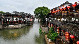 杭州哪里有好玩的地方，最好是免费的，便宜点的也可以的哇~~