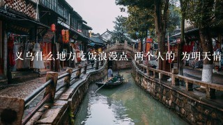 义乌什么地方吃饭浪漫点 两个人的 为明天情人节准备