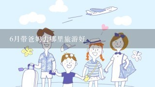 6月带爸妈去哪里旅游好