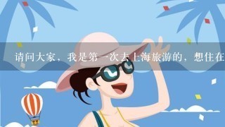 请问大家，我是第1次去上海旅游的，想住在逛街和游玩方便点的地方，请问在哪个方向方便？