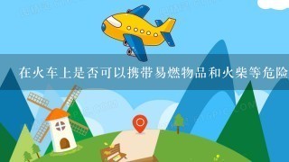 在火车上是否可以携带易燃物品和火柴等危险品类？