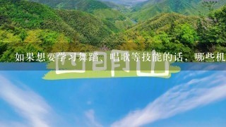 如果想要学习舞蹈、唱歌等技能的话，哪些机构会开设这些项目？