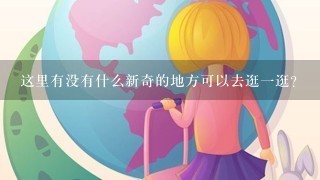 这里有没有什么新奇的地方可以去逛一逛？