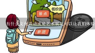 有什么文化活动或是艺术展览可以让我们体验到本地人民的热情与活力？