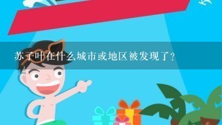 苏子叶在什么城市或地区被发现了？