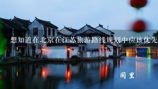 想知道在北京在江苏旅游路线规划中应该优先考虑哪些景点吗