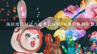 海滨度假村适合夏季去玩吗如果暑假期间想去海边玩水或日光浴的话您会首选哪个海滩