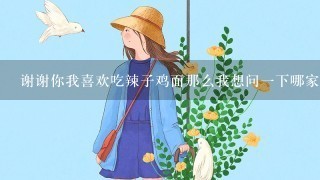 谢谢你我喜欢吃辣子鸡面那么我想问一下哪家餐厅有好吃的辣子鸡面供应呢