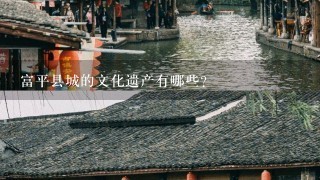 富平县城的文化遗产有哪些?
