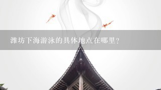 潍坊下海游泳的具体地点在哪里?