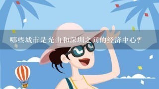 哪些城市是光山和深圳之间的经济中心?